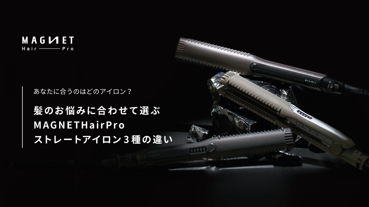 あなたに合うのはどのアイロン？髪のお悩みに合わせて選ぶMAGNETHairProストレートアイロン3種の違い